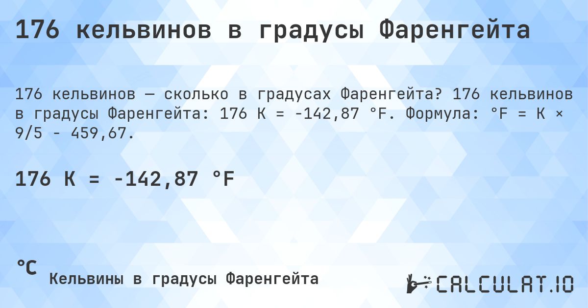 176 кельвинов в градусы Фаренгейта. 176 кельвинов в градусы Фаренгейта: 176 K = -142,87 °F. Формула: °F = K × 9/5 − 459,67.