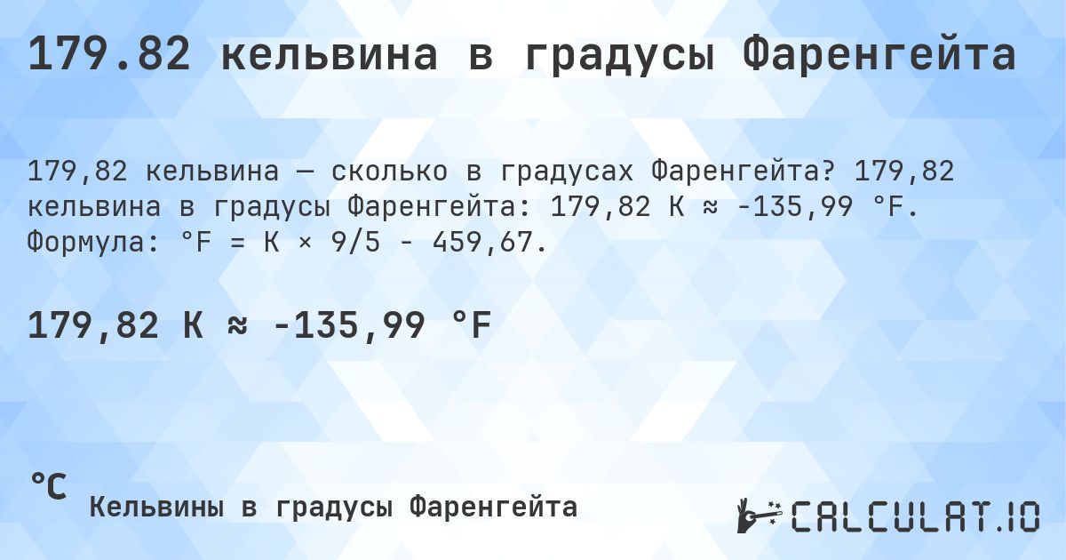 179.82 кельвина в градусы Фаренгейта. 179,82 кельвина в градусы Фаренгейта: 179,82 K ≈ -135,99 °F. Формула: °F = K × 9/5 − 459,67.