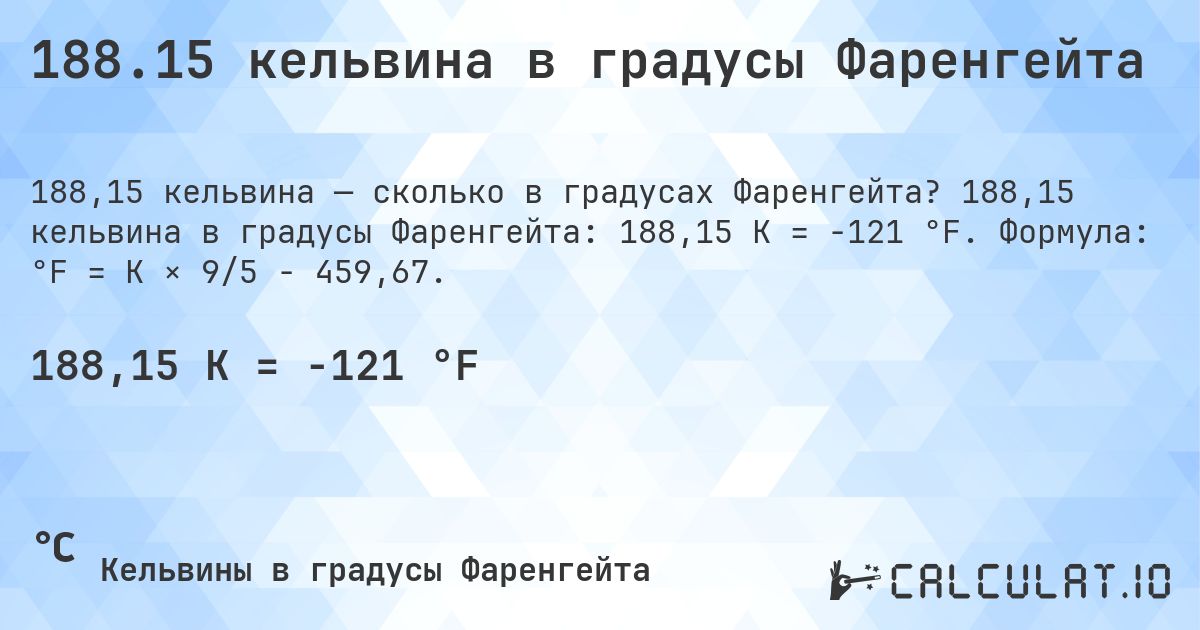 188.15 кельвина в градусы Фаренгейта. 188,15 кельвина в градусы Фаренгейта: 188,15 K = -121 °F. Формула: °F = K × 9/5 − 459,67.