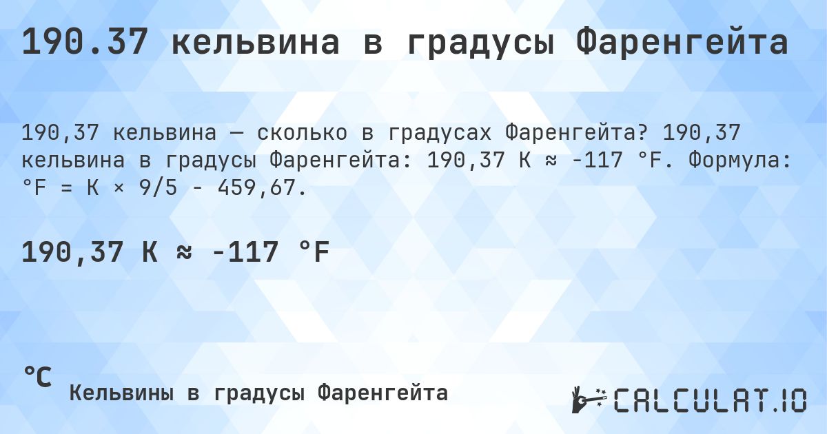190.37 кельвина в градусы Фаренгейта. 190,37 кельвина в градусы Фаренгейта: 190,37 K ≈ -117 °F. Формула: °F = K × 9/5 − 459,67.