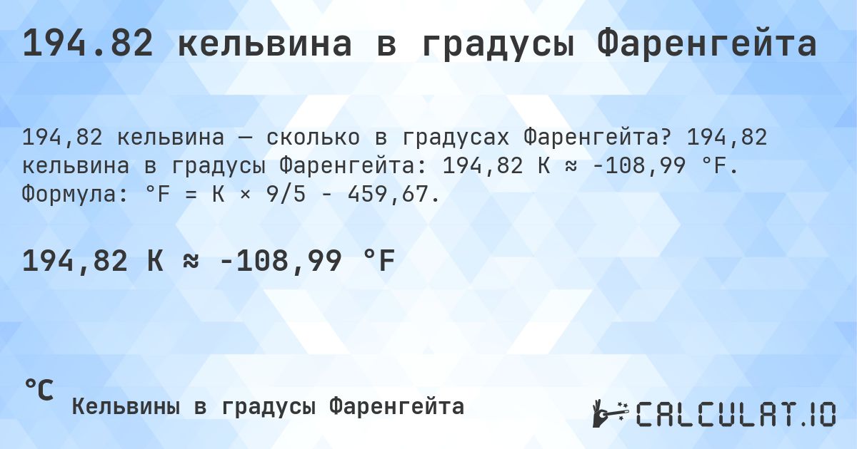 194.82 кельвина в градусы Фаренгейта. 194,82 кельвина в градусы Фаренгейта: 194,82 K ≈ -108,99 °F. Формула: °F = K × 9/5 − 459,67.