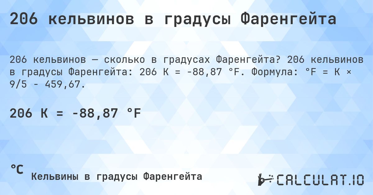 206 кельвинов в градусы Фаренгейта. 206 кельвинов в градусы Фаренгейта: 206 K = -88,87 °F. Формула: °F = K × 9/5 − 459,67.