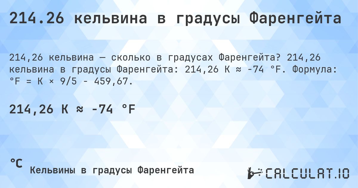 214.26 кельвина в градусы Фаренгейта. 214,26 кельвина в градусы Фаренгейта: 214,26 K ≈ -74 °F. Формула: °F = K × 9/5 − 459,67.