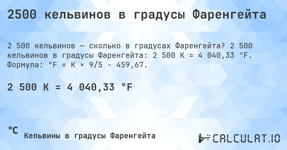 2500 кельвинов в градусы Фаренгейта. 2 500 кельвинов в градусы Фаренгейта: 2 500 K = 4 040,33 °F. Формула: °F = K × 9/5 − 459,67.