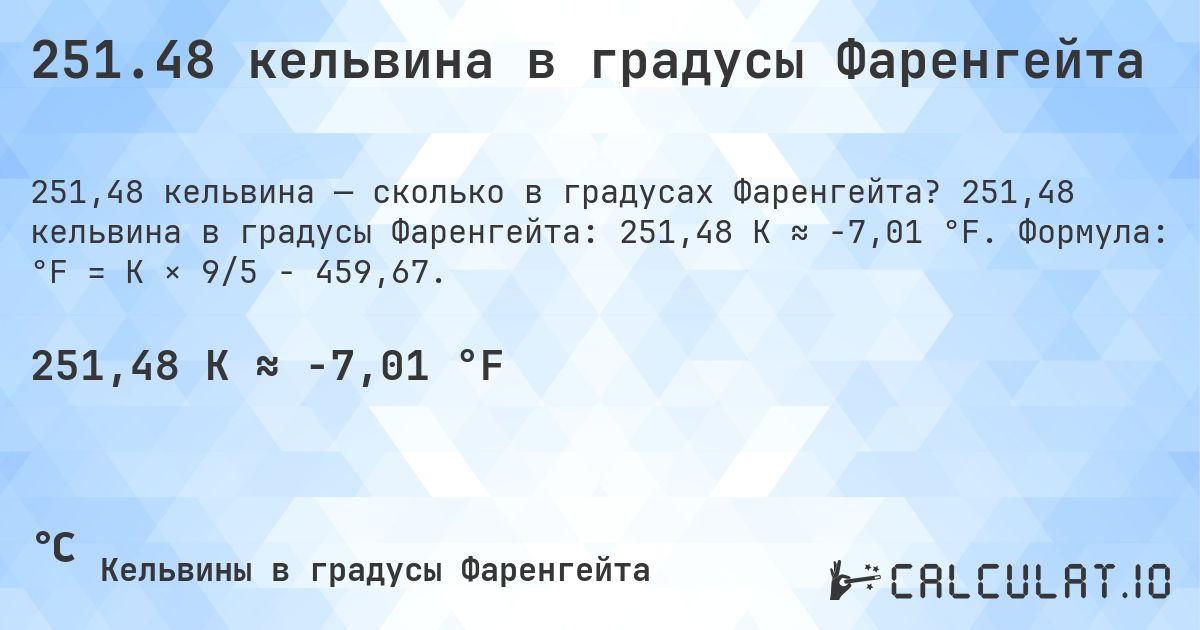 251.48 кельвина в градусы Фаренгейта. 251,48 кельвина в градусы Фаренгейта: 251,48 K ≈ -7,01 °F. Формула: °F = K × 9/5 − 459,67.