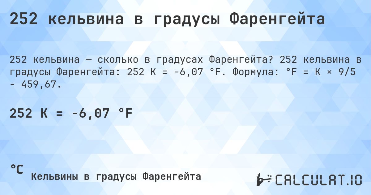 252 кельвина в градусы Фаренгейта. 252 кельвина в градусы Фаренгейта: 252 K = -6,07 °F. Формула: °F = K × 9/5 − 459,67.