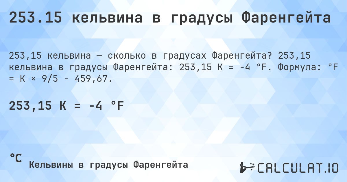 253.15 кельвина в градусы Фаренгейта. 253,15 кельвина в градусы Фаренгейта: 253,15 K = -4 °F. Формула: °F = K × 9/5 − 459,67.