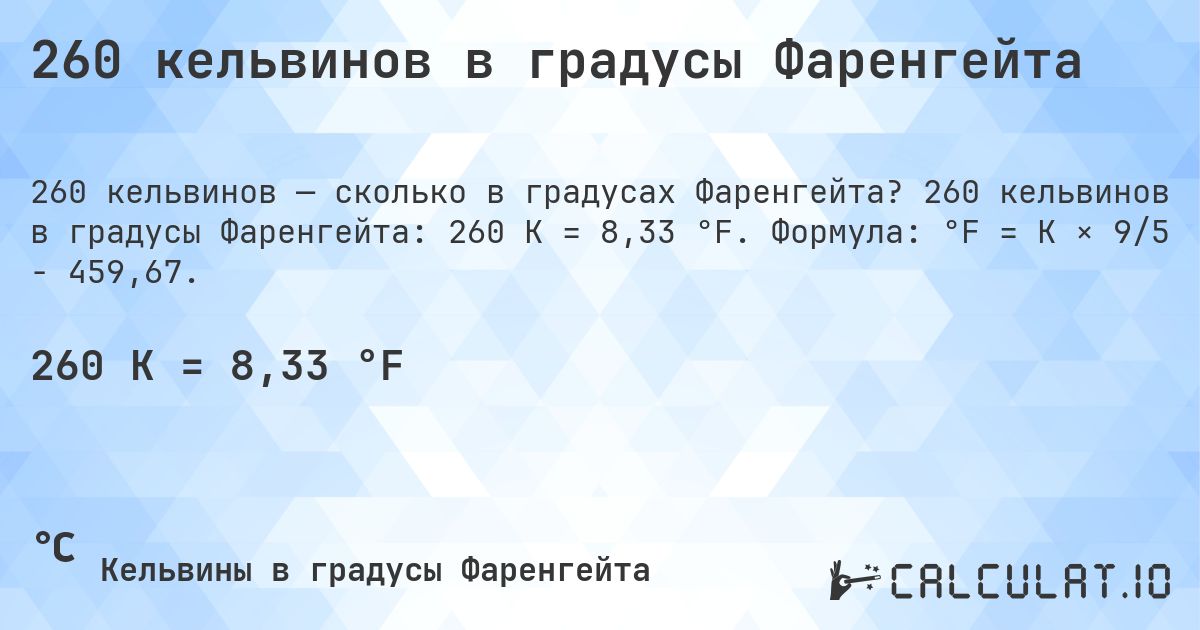 260 кельвинов в градусы Фаренгейта. 260 кельвинов в градусы Фаренгейта: 260 K = 8,33 °F. Формула: °F = K × 9/5 − 459,67.