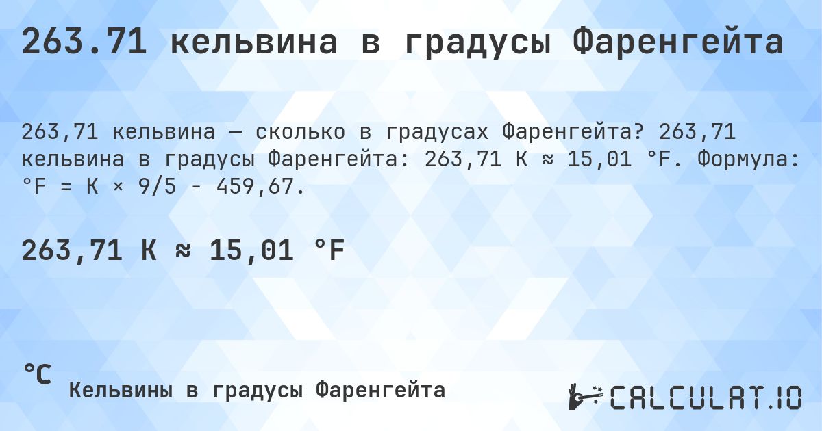 263.71 кельвина в градусы Фаренгейта. 263,71 кельвина в градусы Фаренгейта: 263,71 K ≈ 15,01 °F. Формула: °F = K × 9/5 − 459,67.