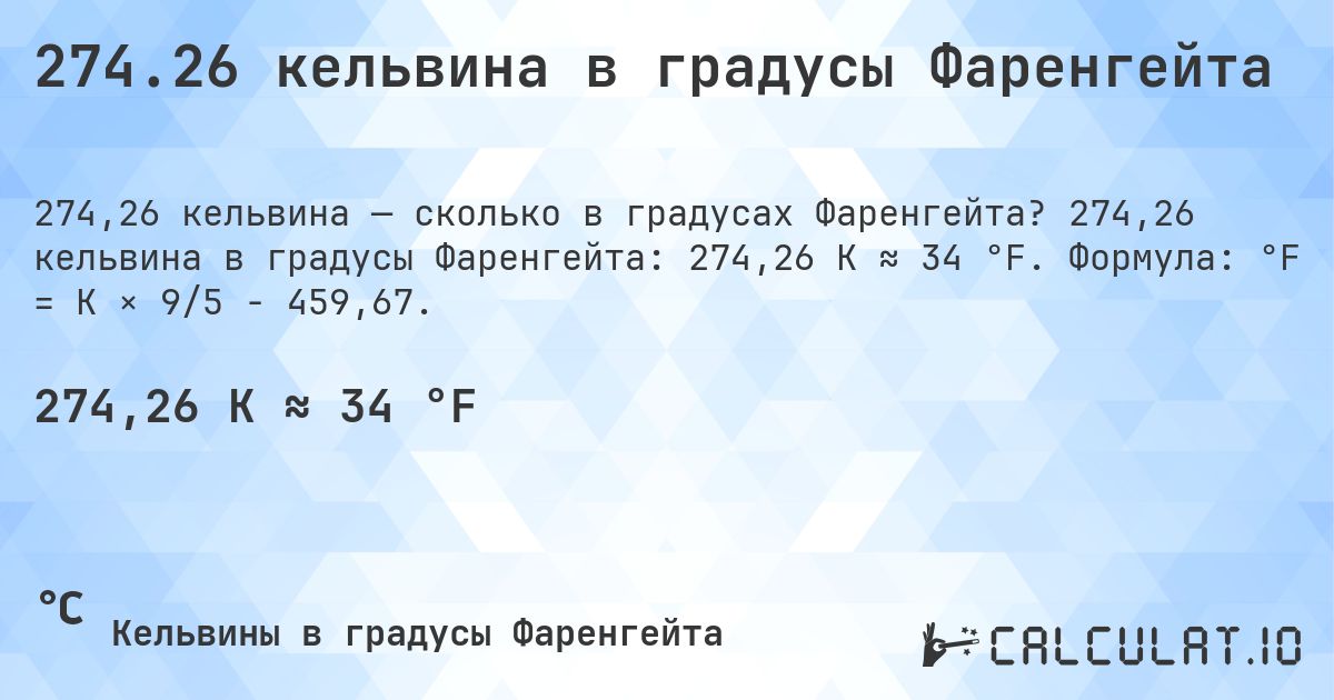 274.26 кельвина в градусы Фаренгейта. 274,26 кельвина в градусы Фаренгейта: 274,26 K ≈ 34 °F. Формула: °F = K × 9/5 − 459,67.