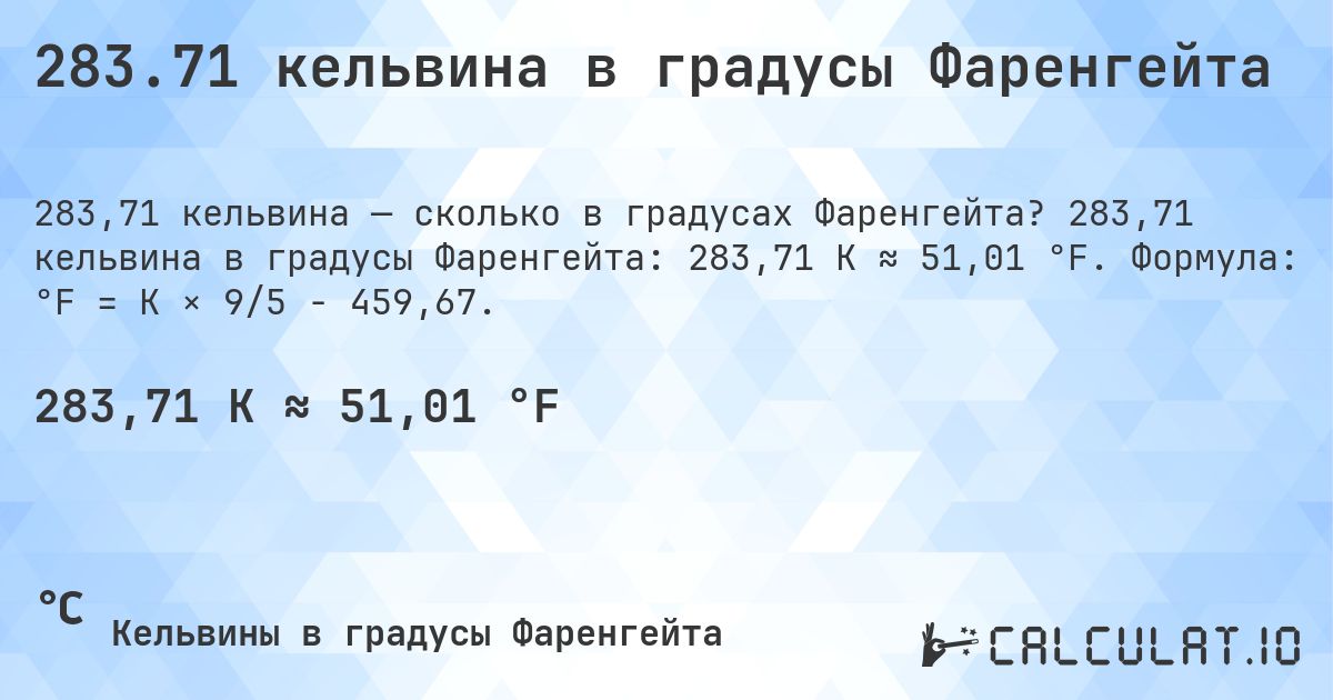 283.71 кельвина в градусы Фаренгейта. 283,71 кельвина в градусы Фаренгейта: 283,71 K ≈ 51,01 °F. Формула: °F = K × 9/5 − 459,67.