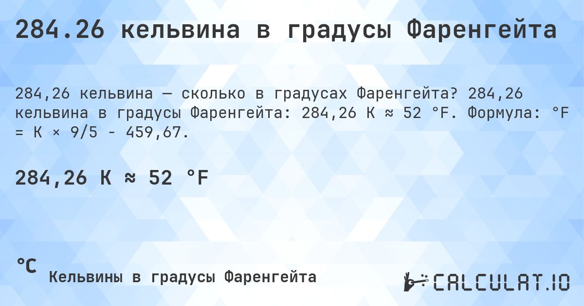 284.26 кельвина в градусы Фаренгейта. 284,26 кельвина в градусы Фаренгейта: 284,26 K ≈ 52 °F. Формула: °F = K × 9/5 − 459,67.