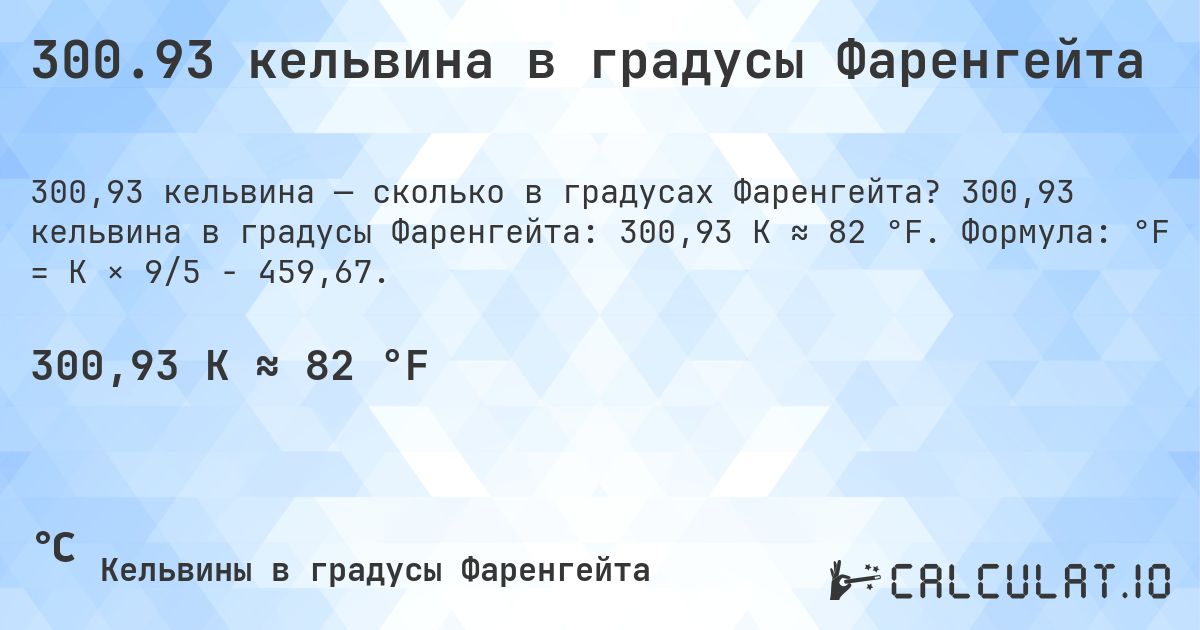 300.93 кельвина в градусы Фаренгейта. 300,93 кельвина в градусы Фаренгейта: 300,93 K ≈ 82 °F. Формула: °F = K × 9/5 − 459,67.