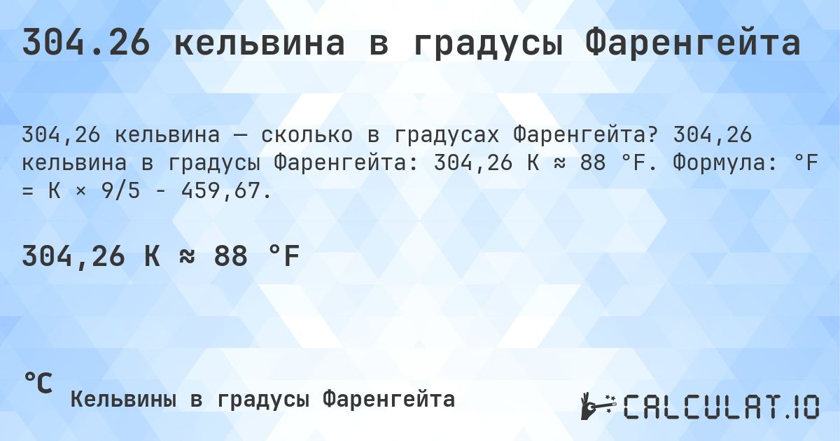304.26 кельвина в градусы Фаренгейта. 304,26 кельвина в градусы Фаренгейта: 304,26 K ≈ 88 °F. Формула: °F = K × 9/5 − 459,67.
