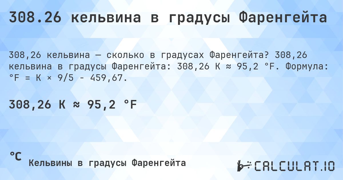 308.26 кельвина в градусы Фаренгейта. 308,26 кельвина в градусы Фаренгейта: 308,26 K ≈ 95,2 °F. Формула: °F = K × 9/5 − 459,67.