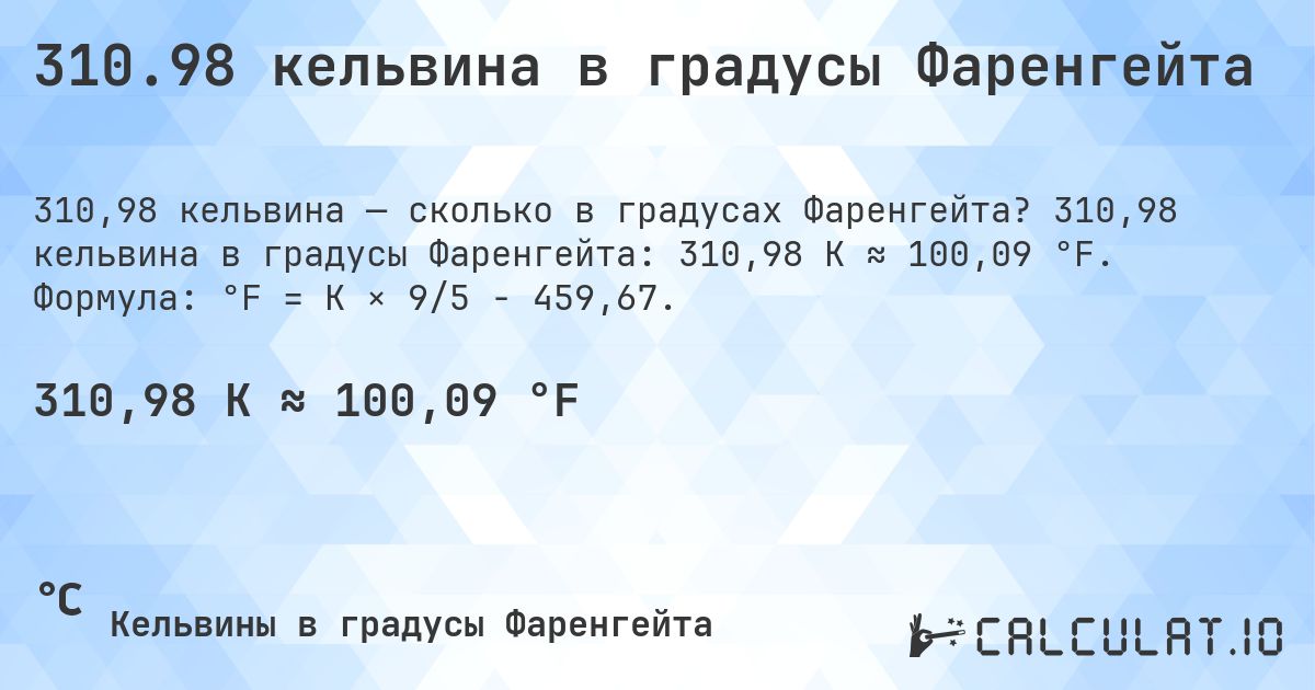310.98 кельвина в градусы Фаренгейта. 310,98 кельвина в градусы Фаренгейта: 310,98 K ≈ 100,09 °F. Формула: °F = K × 9/5 − 459,67.