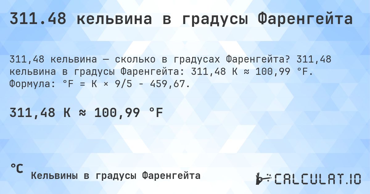 311.48 кельвина в градусы Фаренгейта. 311,48 кельвина в градусы Фаренгейта: 311,48 K ≈ 100,99 °F. Формула: °F = K × 9/5 − 459,67.
