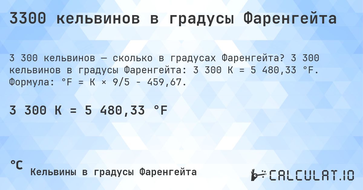 3300 кельвинов в градусы Фаренгейта. 3 300 кельвинов в градусы Фаренгейта: 3 300 K = 5 480,33 °F. Формула: °F = K × 9/5 − 459,67.