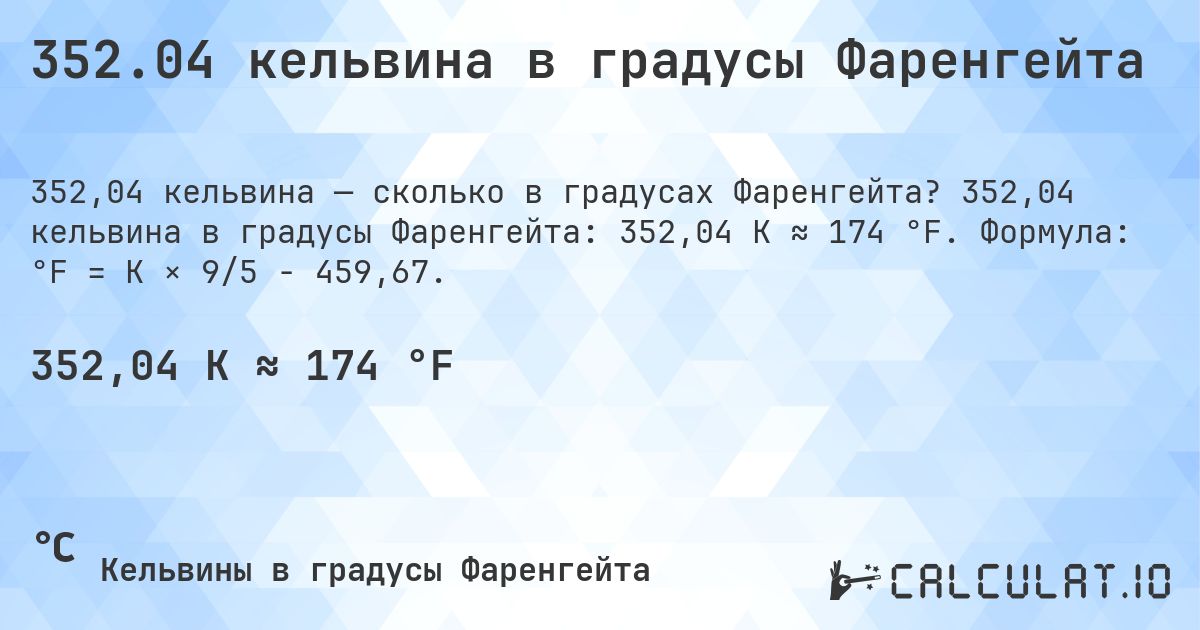352.04 кельвина в градусы Фаренгейта. 352,04 кельвина в градусы Фаренгейта: 352,04 K ≈ 174 °F. Формула: °F = K × 9/5 − 459,67.