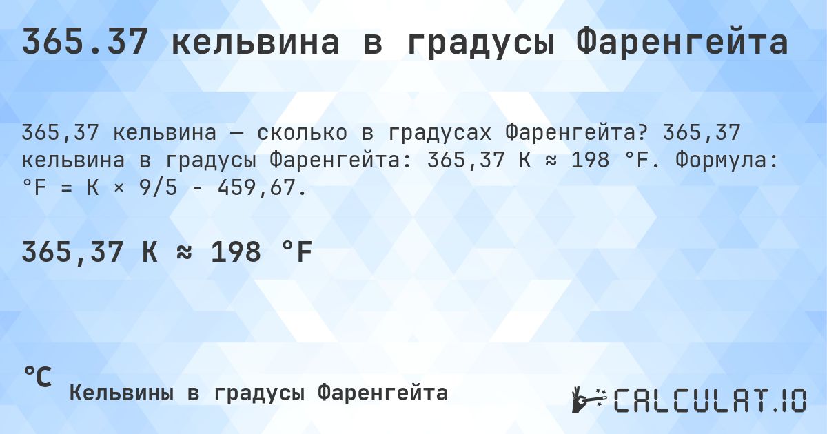 365.37 кельвина в градусы Фаренгейта. 365,37 кельвина в градусы Фаренгейта: 365,37 K ≈ 198 °F. Формула: °F = K × 9/5 − 459,67.
