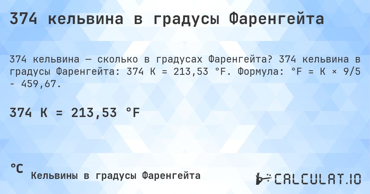 374 кельвина в градусы Фаренгейта. 374 кельвина в градусы Фаренгейта: 374 K = 213,53 °F. Формула: °F = K × 9/5 − 459,67.