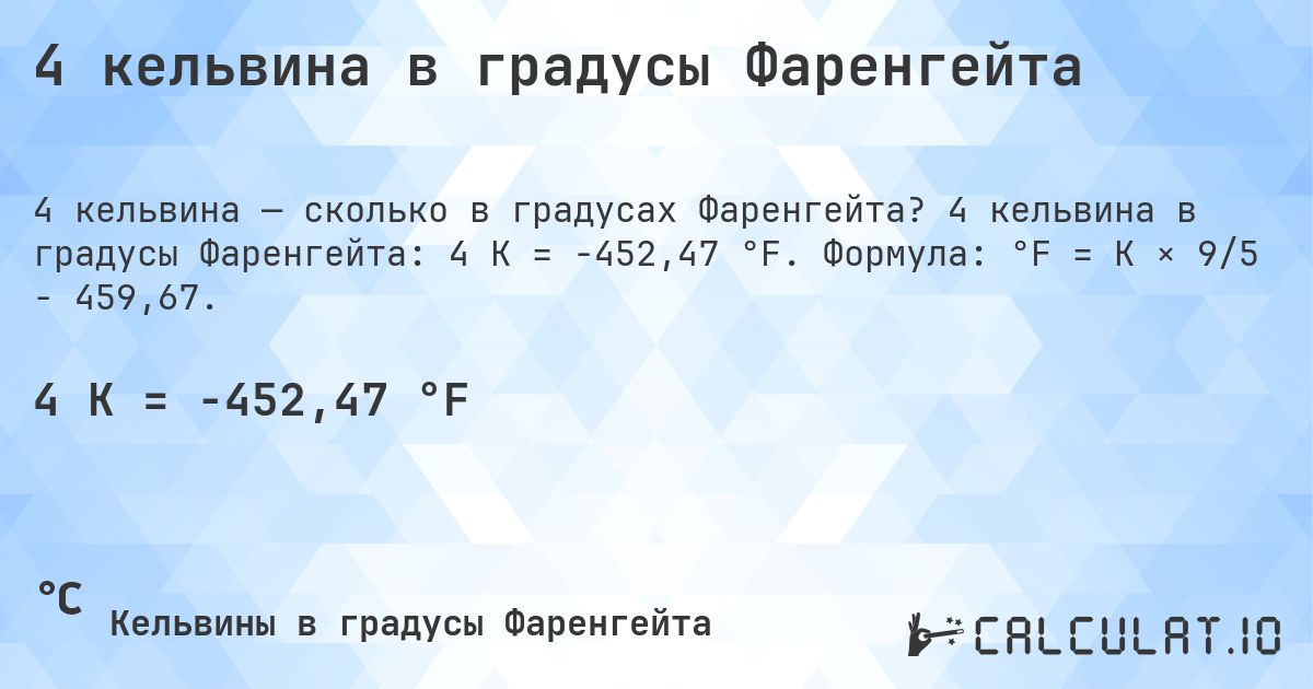 4 кельвина в градусы Фаренгейта. 4 кельвина в градусы Фаренгейта: 4 K = -452,47 °F. Формула: °F = K × 9/5 − 459,67.