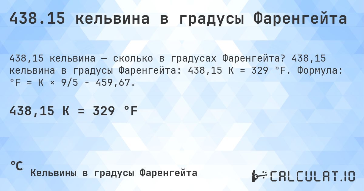 438.15 кельвина в градусы Фаренгейта. 438,15 кельвина в градусы Фаренгейта: 438,15 K = 329 °F. Формула: °F = K × 9/5 − 459,67.