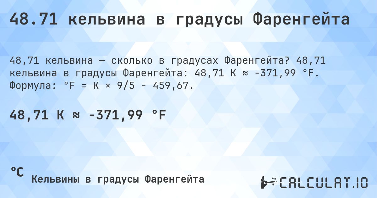 48.71 кельвина в градусы Фаренгейта. 48,71 кельвина в градусы Фаренгейта: 48,71 K ≈ -371,99 °F. Формула: °F = K × 9/5 − 459,67.