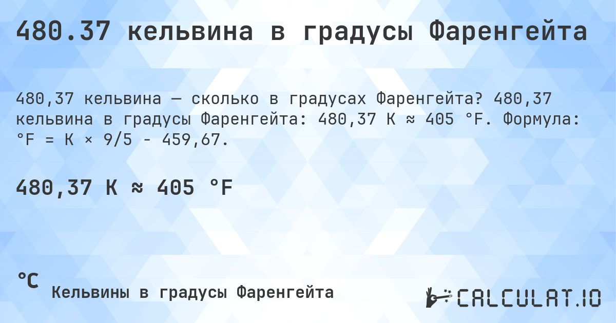 480.37 кельвина в градусы Фаренгейта. 480,37 кельвина в градусы Фаренгейта: 480,37 K ≈ 405 °F. Формула: °F = K × 9/5 − 459,67.