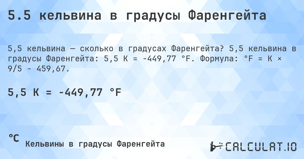 5.5 кельвина в градусы Фаренгейта. 5,5 кельвина в градусы Фаренгейта: 5,5 K = -449,77 °F. Формула: °F = K × 9/5 − 459,67.