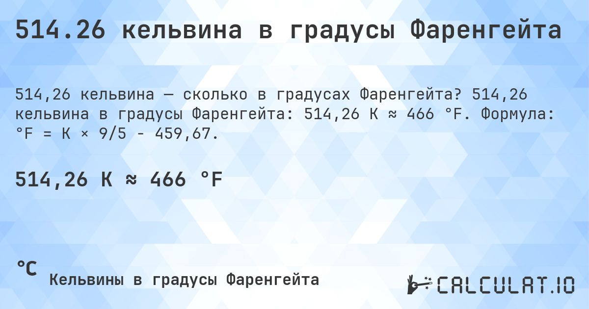 514.26 кельвина в градусы Фаренгейта. 514,26 кельвина в градусы Фаренгейта: 514,26 K ≈ 466 °F. Формула: °F = K × 9/5 − 459,67.