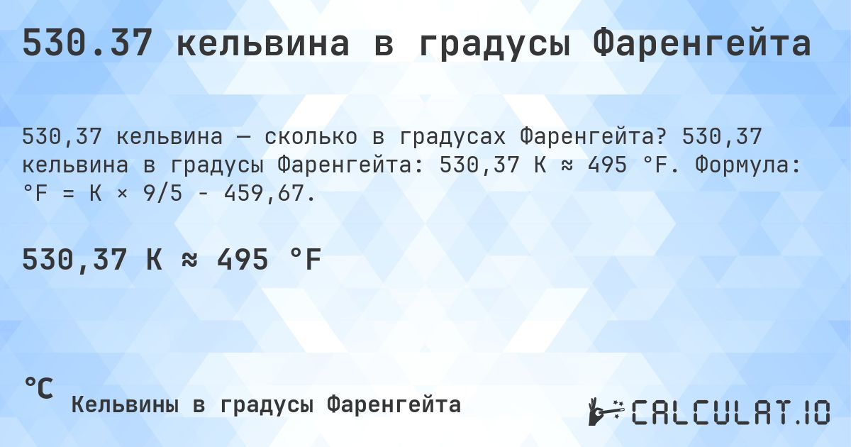 530.37 кельвина в градусы Фаренгейта. 530,37 кельвина в градусы Фаренгейта: 530,37 K ≈ 495 °F. Формула: °F = K × 9/5 − 459,67.