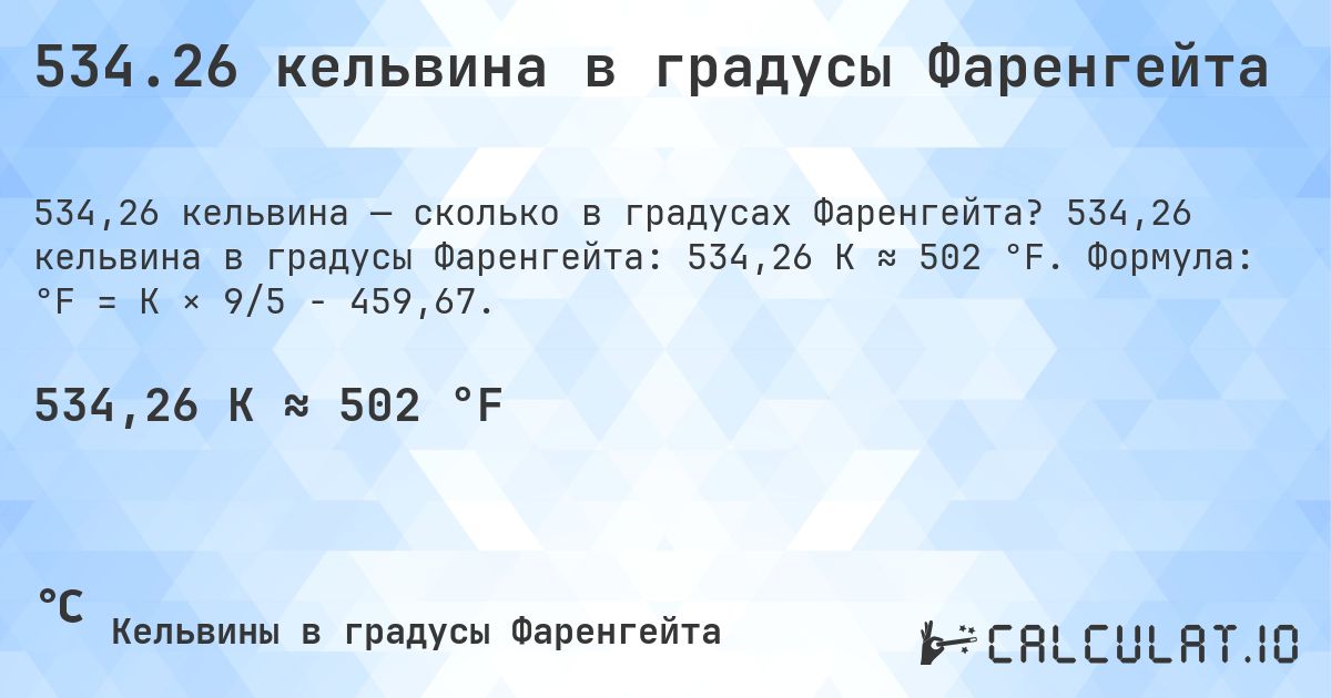 534.26 кельвина в градусы Фаренгейта. 534,26 кельвина в градусы Фаренгейта: 534,26 K ≈ 502 °F. Формула: °F = K × 9/5 − 459,67.