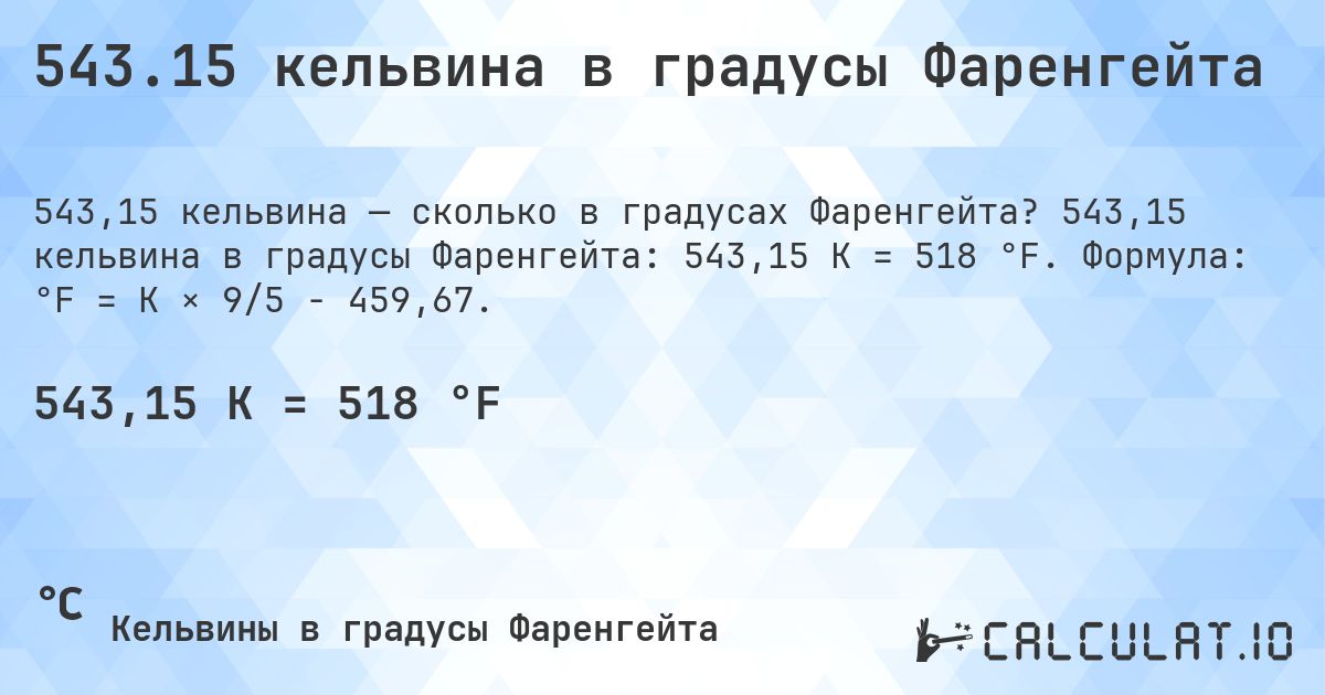 543.15 кельвина в градусы Фаренгейта. 543,15 кельвина в градусы Фаренгейта: 543,15 K = 518 °F. Формула: °F = K × 9/5 − 459,67.