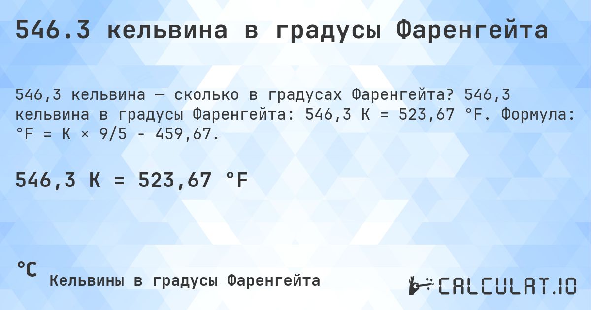546.3 кельвина в градусы Фаренгейта. 546,3 кельвина в градусы Фаренгейта: 546,3 K = 523,67 °F. Формула: °F = K × 9/5 − 459,67.