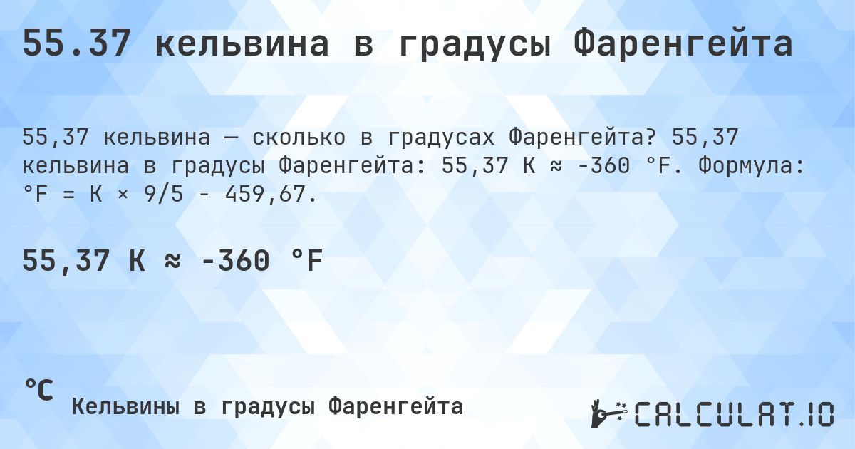 55.37 кельвина в градусы Фаренгейта. 55,37 кельвина в градусы Фаренгейта: 55,37 K ≈ -360 °F. Формула: °F = K × 9/5 − 459,67.