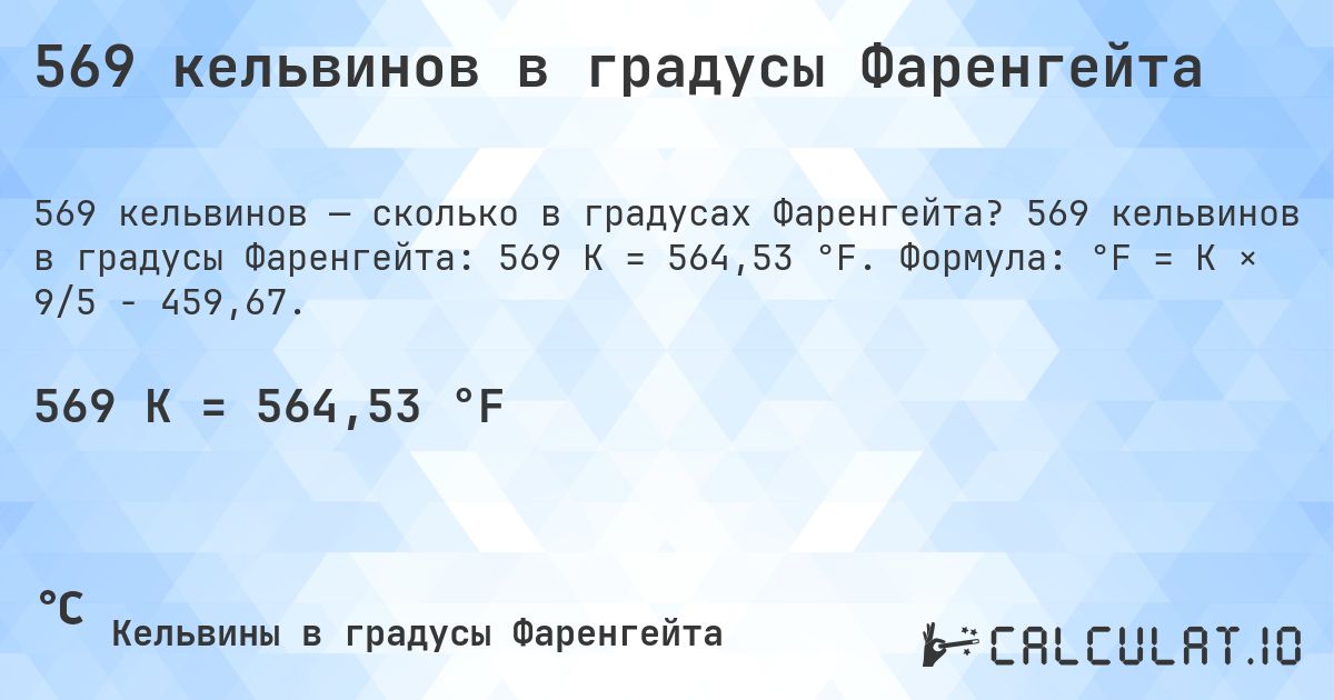 569 кельвинов в градусы Фаренгейта. 569 кельвинов в градусы Фаренгейта: 569 K = 564,53 °F. Формула: °F = K × 9/5 − 459,67.