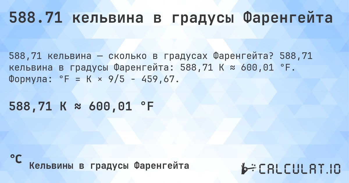 588.71 кельвина в градусы Фаренгейта. 588,71 кельвина в градусы Фаренгейта: 588,71 K ≈ 600,01 °F. Формула: °F = K × 9/5 − 459,67.