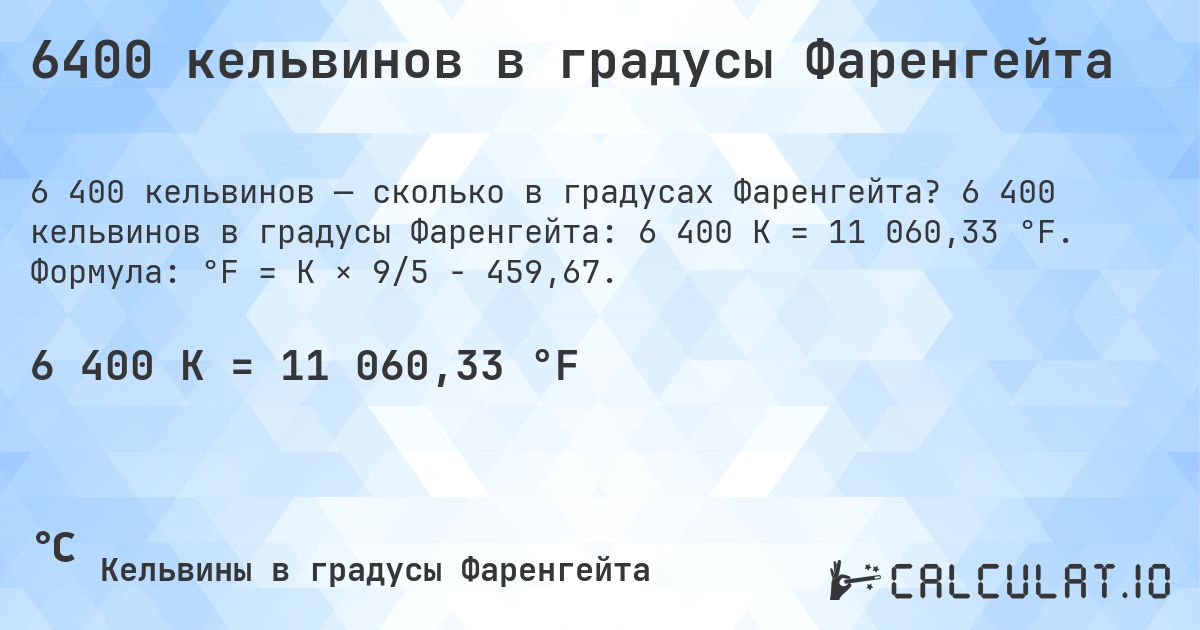 6400 кельвинов в градусы Фаренгейта. 6 400 кельвинов в градусы Фаренгейта: 6 400 K = 11 060,33 °F. Формула: °F = K × 9/5 − 459,67.