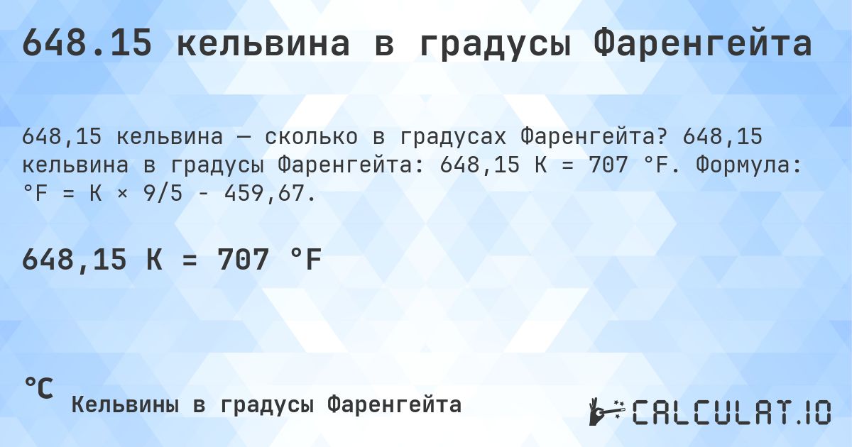 648.15 кельвина в градусы Фаренгейта. 648,15 кельвина в градусы Фаренгейта: 648,15 K = 707 °F. Формула: °F = K × 9/5 − 459,67.