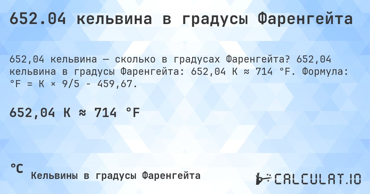 652.04 кельвина в градусы Фаренгейта. 652,04 кельвина в градусы Фаренгейта: 652,04 K ≈ 714 °F. Формула: °F = K × 9/5 − 459,67.