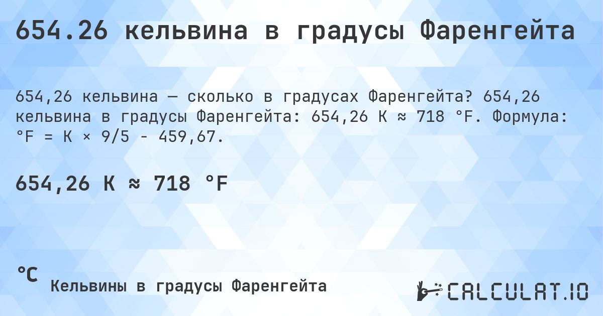 654.26 кельвина в градусы Фаренгейта. 654,26 кельвина в градусы Фаренгейта: 654,26 K ≈ 718 °F. Формула: °F = K × 9/5 − 459,67.