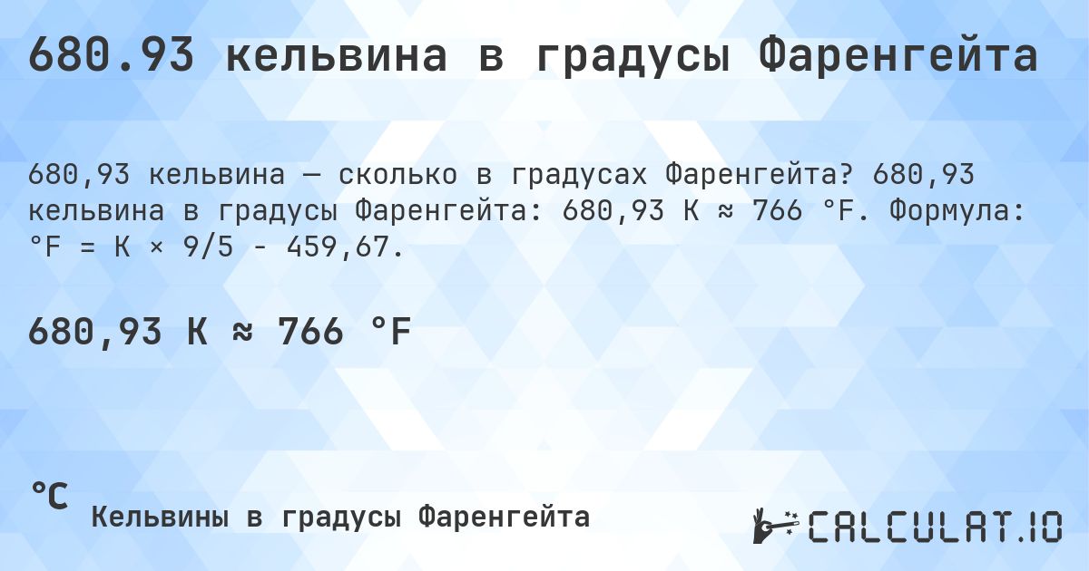 680.93 кельвина в градусы Фаренгейта. 680,93 кельвина в градусы Фаренгейта: 680,93 K ≈ 766 °F. Формула: °F = K × 9/5 − 459,67.