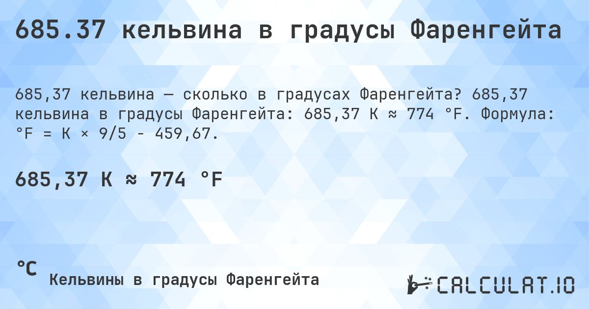 685.37 кельвина в градусы Фаренгейта. 685,37 кельвина в градусы Фаренгейта: 685,37 K ≈ 774 °F. Формула: °F = K × 9/5 − 459,67.
