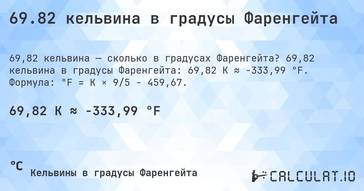 69.82 кельвина в градусы Фаренгейта. 69,82 кельвина в градусы Фаренгейта: 69,82 K ≈ -333,99 °F. Формула: °F = K × 9/5 − 459,67.
