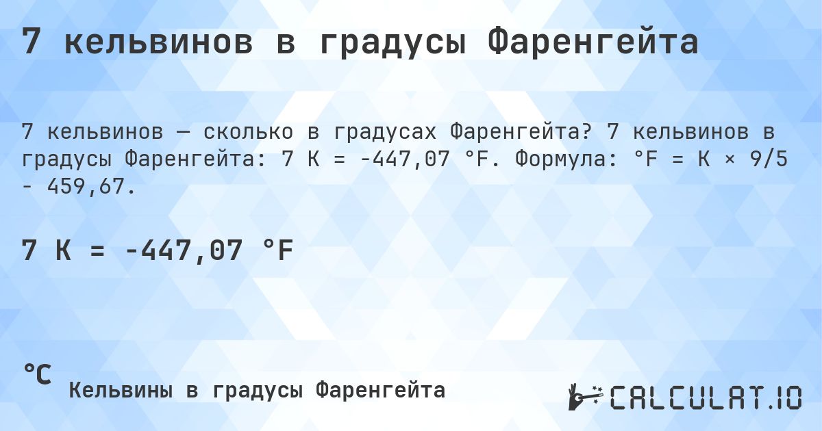 7 кельвинов в градусы Фаренгейта. 7 кельвинов в градусы Фаренгейта: 7 K = -447,07 °F. Формула: °F = K × 9/5 − 459,67.