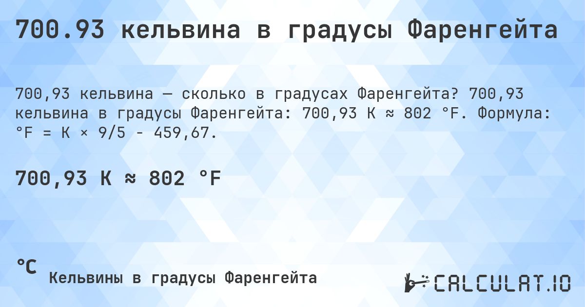 700.93 кельвина в градусы Фаренгейта. 700,93 кельвина в градусы Фаренгейта: 700,93 K ≈ 802 °F. Формула: °F = K × 9/5 − 459,67.