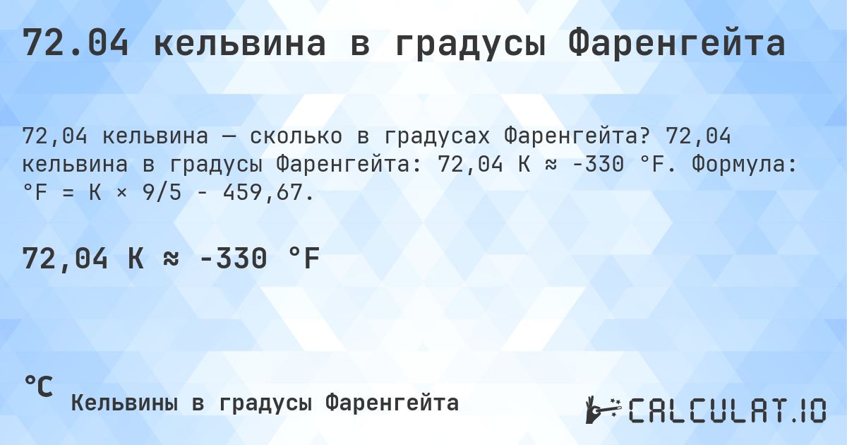 72.04 кельвина в градусы Фаренгейта. 72,04 кельвина в градусы Фаренгейта: 72,04 K ≈ -330 °F. Формула: °F = K × 9/5 − 459,67.