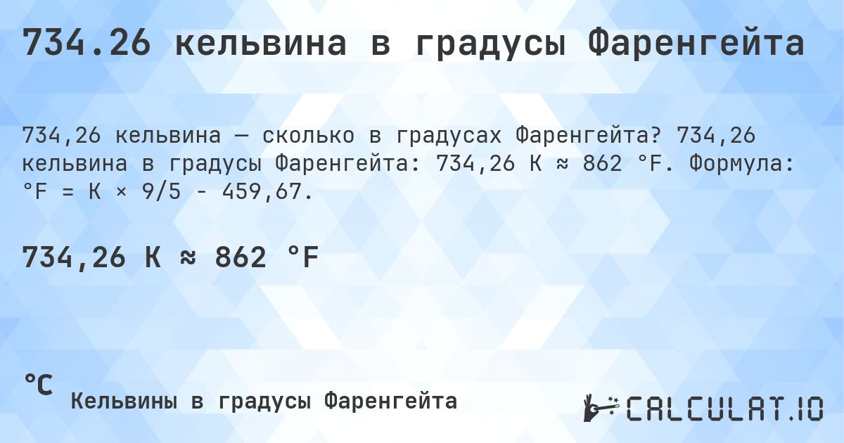 734.26 кельвина в градусы Фаренгейта. 734,26 кельвина в градусы Фаренгейта: 734,26 K ≈ 862 °F. Формула: °F = K × 9/5 − 459,67.