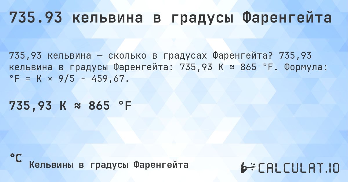 735.93 кельвина в градусы Фаренгейта. 735,93 кельвина в градусы Фаренгейта: 735,93 K ≈ 865 °F. Формула: °F = K × 9/5 − 459,67.